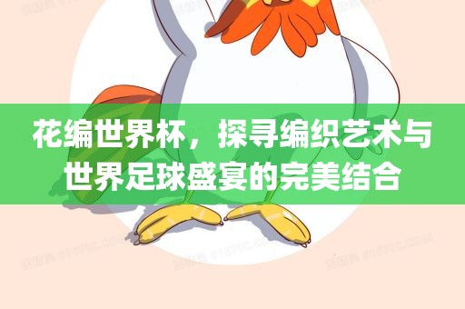 花编世界杯，探寻编织艺术与世界足球盛宴的完眉山市正发家政服务有限公司美结合