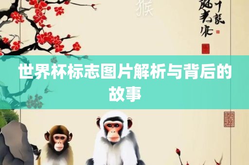 世界杯标眉山市正发家政服务有限公司志图片解析与背后的故事
