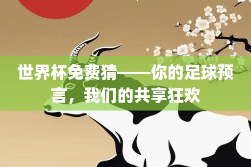 世界杯免费猜——你的足球预言，我们的共享狂欢眉山市正发家政服务有限公司