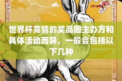 世界杯竞猜的奖品因主办方和具体活动而异，一般会包括以下几种