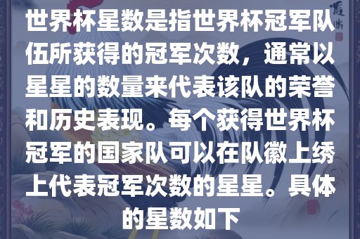 世界杯星数是指世界杯冠军队伍所获得的冠军次数，通常以星星的数量来代表该队的荣誉和历史表现。每个获得世界杯冠军的国家队可以在队徽上绣上代表冠军次数的星星。具体的星数如下眉山市正发家政服务有限公司