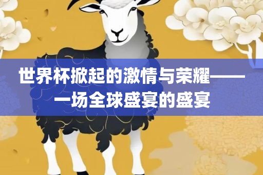 世界杯掀起的激情与荣耀——一场全球盛宴的盛宴