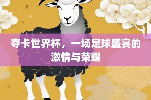 夺卡世界杯，一场足球盛宴的激情与荣耀眉山市正发家政服务有限公司
