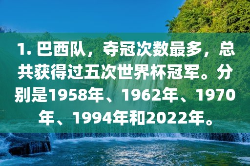 1. 巴西队，夺冠次数最多，总共获得过五次世界杯冠军。分别是1958年、1962年、19眉山市正发家政服务有限公司70年、1994年和2022年。