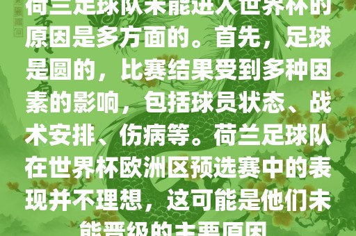 荷兰足球队未能进入世界杯的原因是多方面的。首先，足球是圆的，比赛结果受到多种因素的影响，包括球员状态、战术安排、伤病等。荷兰足球队在世界杯欧洲区预选赛中的表现并不理想，这可能是他们未能晋级的主要原因。眉山市正发家政服务有限公司