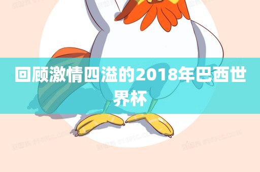 回顾激情四溢的2018年巴西世界杯