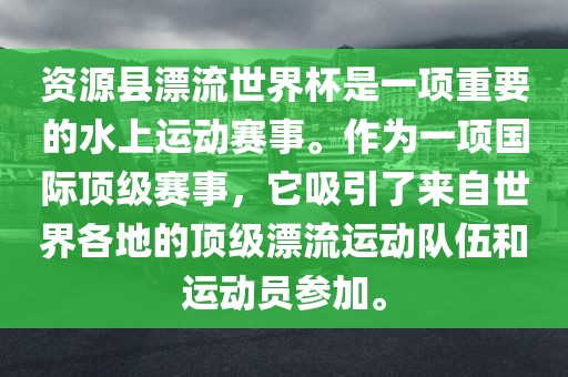 资源县漂流世界杯是一项重要的水上运动赛事。作为一项国际顶级赛事，它吸引了来自世界各地的顶级漂流运动队伍和运动员参加。眉山市正发家政服务有限公司
