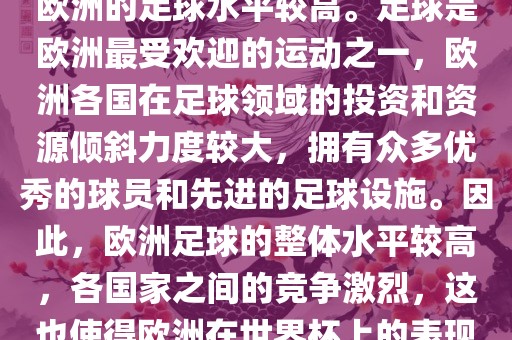 世界杯名额欧洲那么多是因为欧洲的足球水平较高。足球是欧洲最受欢迎的运动之一，欧洲各国在足球领域的投资和资源倾斜力度较大，拥有众多优秀的球员和先进的足球设施。因此，欧洲足球的整体水平较高，各国家之间的竞争激烈，这也使得欧洲在世界杯上的表现一直非常出色。眉山市正发家政服务有限公司