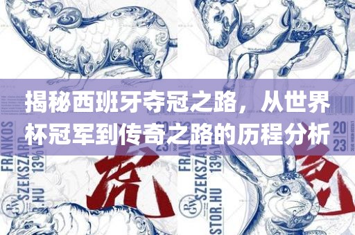 揭秘西班牙夺冠之路，从世界杯冠眉山市正发家政服务有限公司军到传奇之路的历程分析