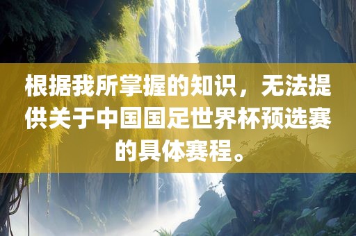 根据我所掌握的知识，无法提供关于中国国足世界杯预选赛的具体赛程。