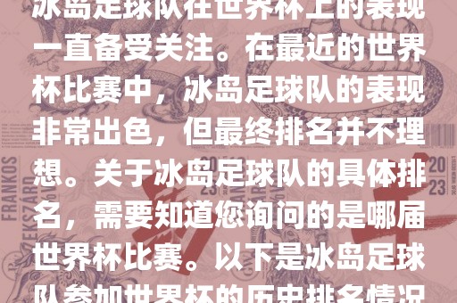 冰岛足球队在世界杯上的表现一直备受关注。在最近的世界杯比赛中，冰岛足球队的表现非常出色，但最终排名并不理想。关于冰岛足球队的具体排名，需要知道您询问的是哪届世界杯比赛。以下是冰岛足球队参加世界杯的历史排名情况