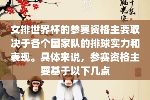 女排世界杯的参赛资格主要取决于各个国家队的眉山市正发家政服务有限公司排球实力和表现。具体来说，参赛资格主要基于以下几点