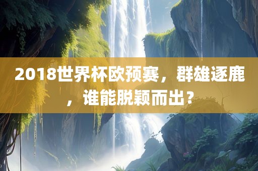 2018世界杯欧预赛，群雄逐鹿，谁能脱颖而出？