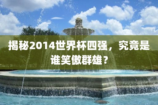揭秘2014世界杯四强，究竟是谁笑傲群雄？