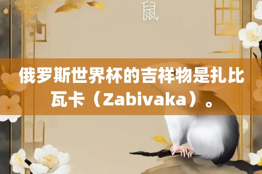 俄罗斯世界杯的吉祥物是扎比瓦卡（Zabivaka）。眉山市正发家政服务有限公司