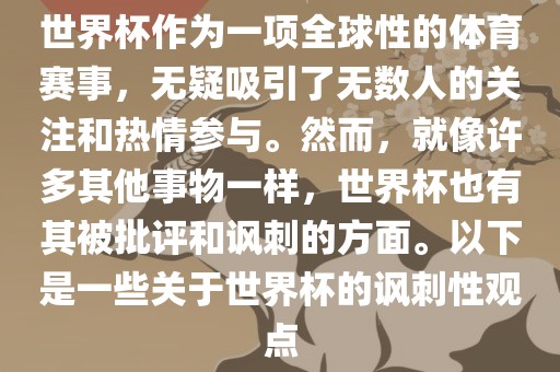 世界杯作为一项全球性的体育赛事，无疑吸引了无数人的关注和热情参与。然而，就像许多其他事物一样，世界杯也有其被批评和讽刺的方面。以下是一些关于世界杯的讽刺性观点眉山市正发家政服务有限公司