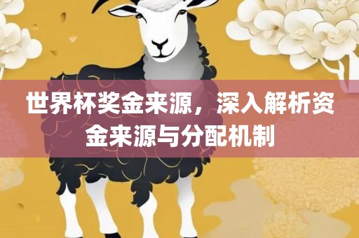 世界杯奖金来源，深入解析资金来源与分配机制眉山市正发家政服务有限公司