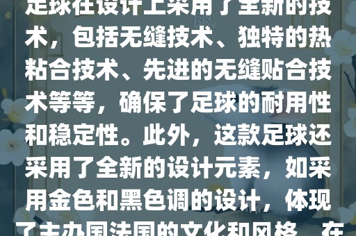 法国世界杯的官方比赛用球名为探索者（Traveler）。这款足球在设计上采用了全新的技术，包括无缝技术、独特的热粘合技术、先进的无缝贴合技术等等，确保了足球的耐用性和稳定性。此外，这款足球还采用了全新的设计元素，如采用金色和黑色调的设计，体现了主办国法国的文化和风格。在世界杯期间，这款足球成为了足球界关注的焦点之一。眉山市正发家政服务有限公司