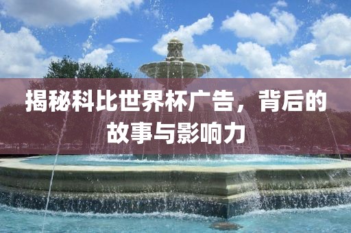 揭秘科比世界杯广告，背后的故事与影响力眉山市正发家政服务有限公司