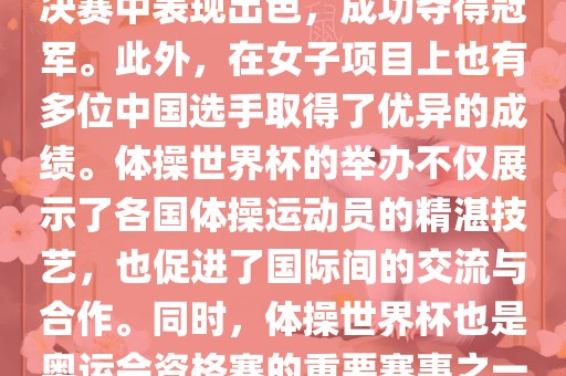 在体操世界杯中，中国体操队表现出色，特别是在男子项目上。其中，肖若腾在男子全能决赛中表现出色，成功夺得冠军。此外，在女子项目上也有多位中国选手取得了优异的成绩。体操世界杯眉山市正发家政服务有限公司的举办不仅展示了各国体操运动员的精湛技艺，也促进了国际间的交流与合作。同时，体操世界杯也是奥运会资格赛的重要赛事之一，选手们通过参加世界杯比赛积累积分，争取奥运会的参赛资格。