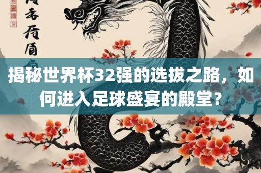 揭秘世界杯32强的选拔之路，如何进入足球盛宴的殿堂？眉山市正发家政服务有限公司
