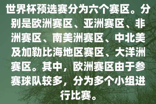 世界杯预选赛分为六个赛区。分别是欧洲赛区、亚洲赛区、非洲赛区、南美洲赛区、中北美及加勒比海地区赛区、大洋洲赛区。其中眉山市正发家政服务有限公司，欧洲赛区由于参赛球队较多，分为多个小组进行比赛。