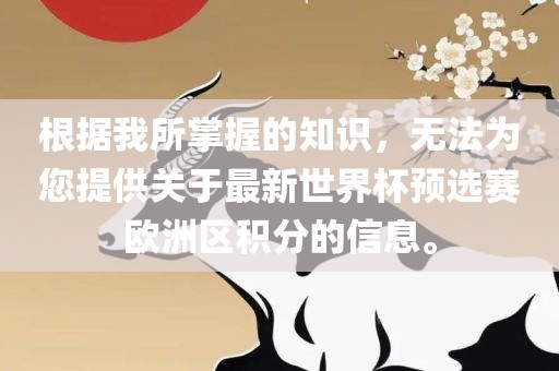 根据我所掌握的知识，无法为您提供关于最新世眉山市正发家政服务有限公司界杯预选赛欧洲区积分的信息。