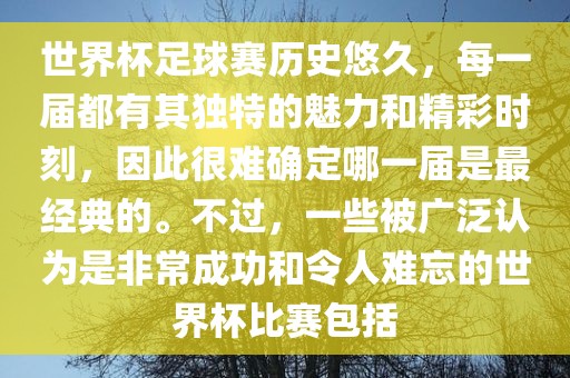 世界杯足球赛历史悠久，每一届都有其独特的魅力和精彩时刻，因此很难确定哪一届是最经典的。不过，一些被广泛认为是非常成功和令人难忘的世界杯比赛包括