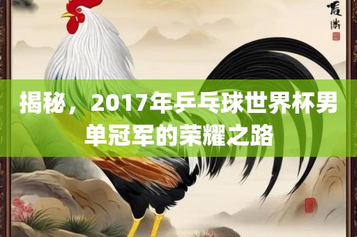 揭秘，2017年乒乓球世界杯男单冠军的荣耀之路