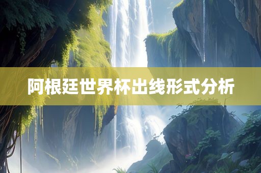 阿根廷世界杯出线形式分析眉山市正发家政服务有限公司