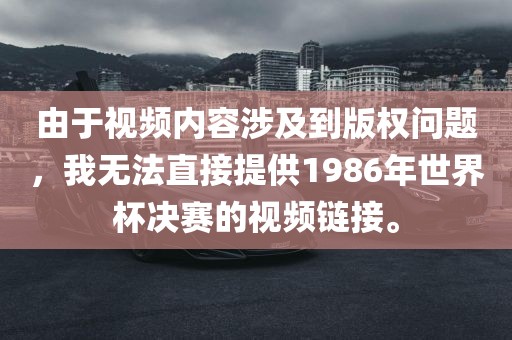 由于视频内容涉及到版权问题，我无法直接提供1986年世界杯决赛的视频链接。