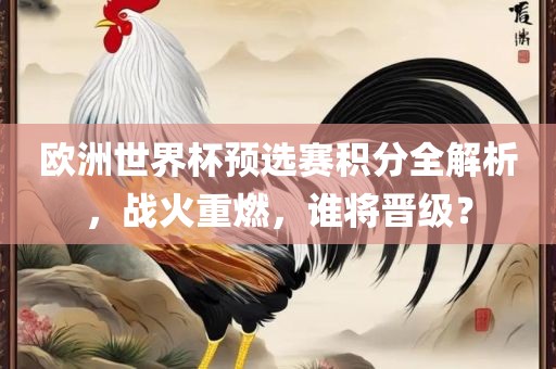 欧洲世界杯预选赛积分全解析，战火重燃，谁将晋级？