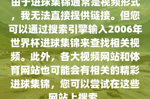 由于进球集锦通常是视频形式，我无法直接提供链接。但您可以通过搜索引擎输入2006年世界杯进球集锦来查找相关视频。此外，各大视频网站和体育网站也可能会有相关的精彩进球集锦，您可以尝试在这些网站上搜索。