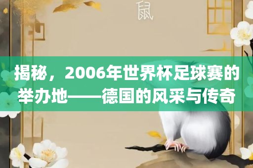 揭秘，2006年世界杯足球赛的举办地——德国的风采与传奇