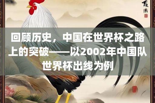 回顾历史，中国在世界杯之路上的突破——以2002年中国队世界杯出线为例