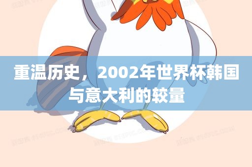 重温历史，2002年世界杯韩国与意大利的较量