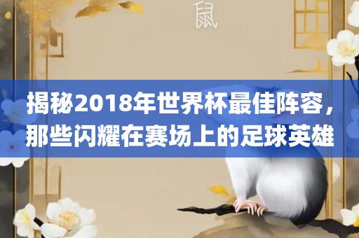 揭秘2018年世界杯最佳阵容，那些闪耀在赛场上的足球英雄
