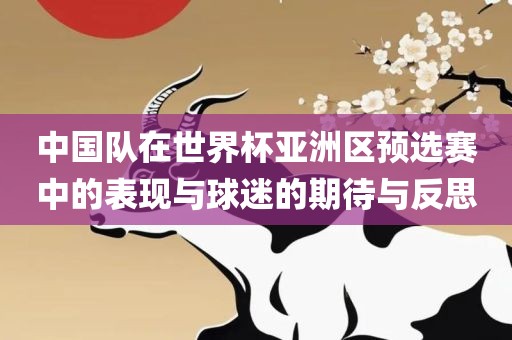 中国队在世界杯亚洲区预选赛中的表现与球迷的期待与反思