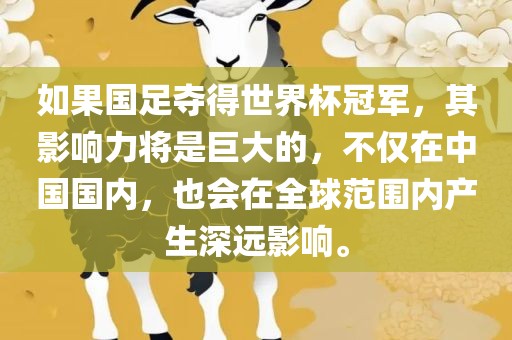 如果国足夺得世界杯冠军，其影响力将是巨大的，不仅在中国国内，也会在全球范围内产生深远影响。眉山市正发家政服务有限公司