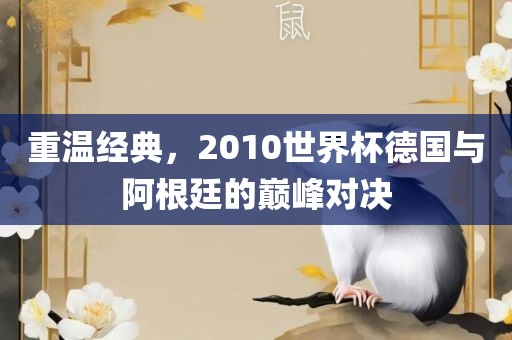 重温经典，2010世界杯德国与阿根廷的巅峰对决