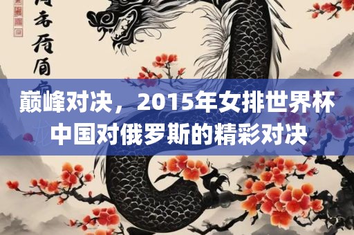 巅峰对决，2015年女排世界杯中国对俄罗斯的精彩对决