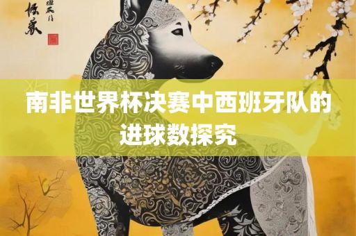 南非世界杯决赛中西班牙队的进球数探究