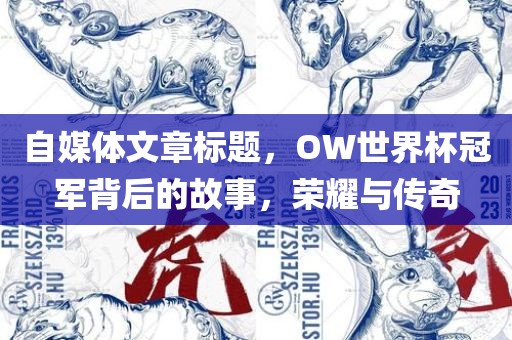自媒体文章标题，OW世界杯冠军背后的故事，荣耀与传奇眉山市正发家政服务有限公司