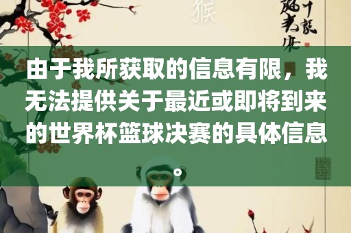 由于我所获取的信息有限，我无法提供关于最近或即将到来眉山市正发家政服务有限公司的世界杯篮球决赛的具体信息。