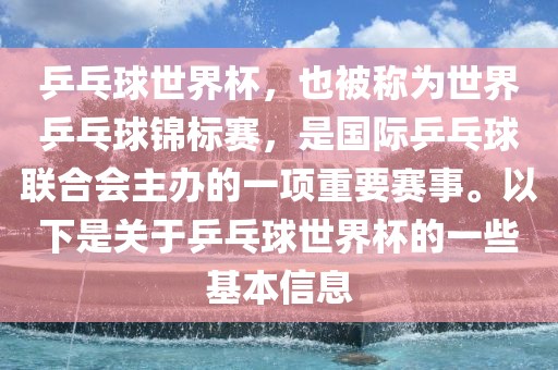 乒乓球世界杯，也被称为世界乒乓球锦标赛，是国际乒乓球联合会主办的一项重要赛事。以下是关于乒乓球世界杯的一些基本信息