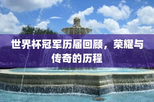 世界杯冠军历眉山市正发家政服务有限公司届回顾，荣耀与传奇的历程