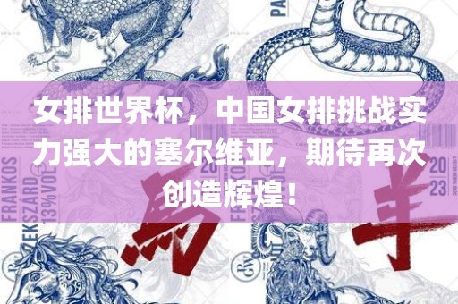 女排世界杯，中国女排挑战实力强大的塞尔维亚，期待再次创造辉煌！