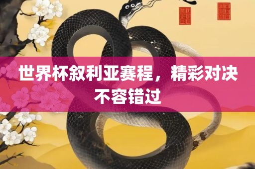 世界杯叙利亚赛程，精彩对决不容错过