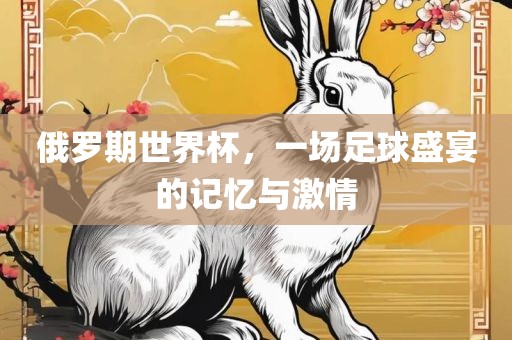 俄罗期世界杯，一场足球盛宴的记忆与激情眉山市正发家政服务有限公司