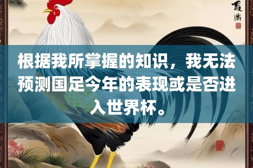 根据我所掌握的知识，我无法预测国足今年的表现或是否进入世界杯。